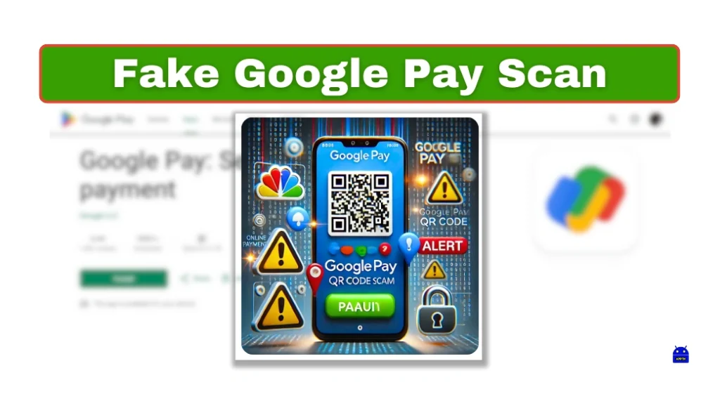 Fake Google Pay Scan Apps Android, iOS, and PC How to Detect and Avoid Scams Stay Safe Online